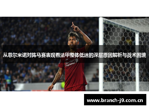从菲尔米诺对阵马赛表现看法甲整体低迷的深层原因解析与战术困境 从菲尔米诺对阵马赛表现看法甲整体低迷的深层原因解析与战术困境